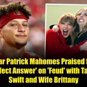 BREAKING NEWS: NFL Star Patrick Mahomes Praised for His 'Perfect Answer' on 'Feud' with Taylor Swift and Wife Brittany.